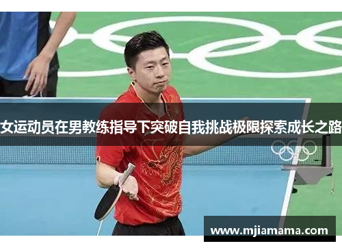 女运动员在男教练指导下突破自我挑战极限探索成长之路