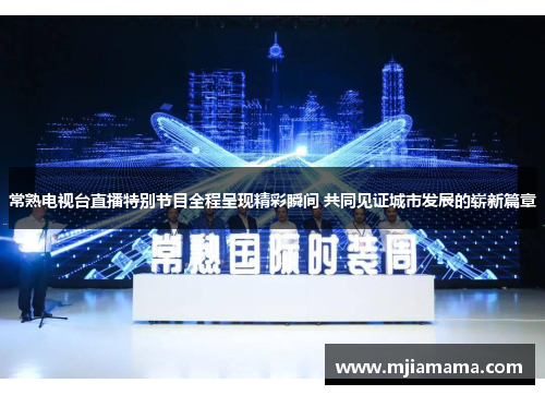 常熟电视台直播特别节目全程呈现精彩瞬间 共同见证城市发展的崭新篇章