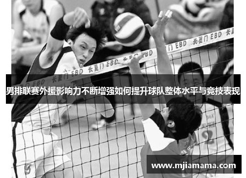 男排联赛外援影响力不断增强如何提升球队整体水平与竞技表现