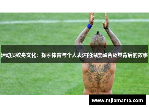 运动员纹身文化：探索体育与个人表达的深度融合及其背后的故事