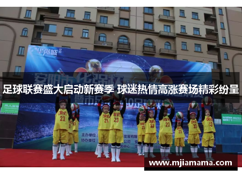 足球联赛盛大启动新赛季 球迷热情高涨赛场精彩纷呈